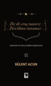 BİZ Kİ: ORUÇ TUTARIZ BİZİ KİMSE TUTAMAZ